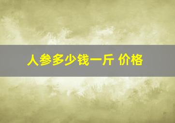 人参多少钱一斤 价格